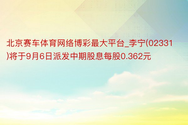 北京赛车体育网络博彩最大平台_李宁(02331)将于9月6日派发中期股息每股0.362元