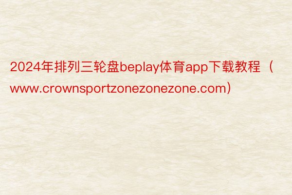 2024年排列三轮盘beplay体育app下载教程（www.crownsportzonezonezone.com）