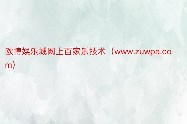 欧博娱乐城网上百家乐技术（www.zuwpa.com）