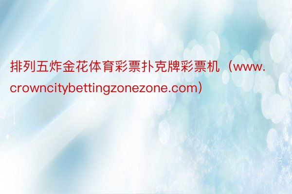 排列五炸金花体育彩票扑克牌彩票机（www.crowncitybettingzonezone.com）