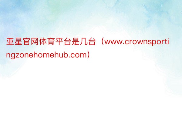 亚星官网体育平台是几台（www.crownsportingzonehomehub.com）