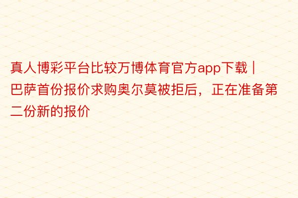 真人博彩平台比较万博体育官方app下载 | 巴萨首份报价求购奥尔莫被拒后，正在准备第二份新的报价