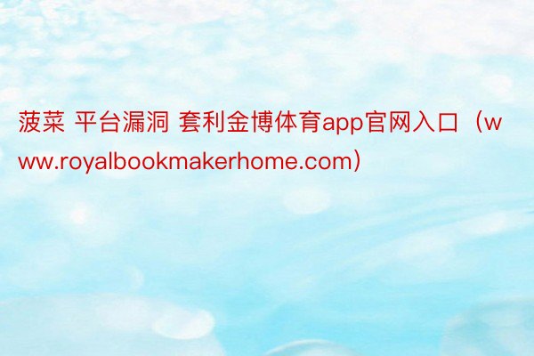 菠菜 平台漏洞 套利金博体育app官网入口（www.royalbookmakerhome.com）