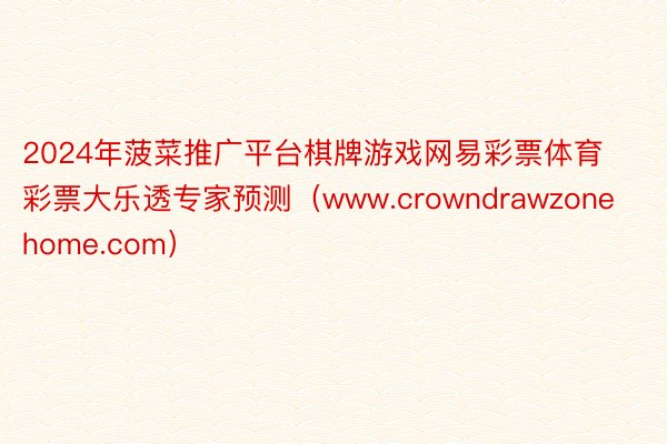 2024年菠菜推广平台棋牌游戏网易彩票体育彩票大乐透专家预测（www.crowndrawzonehome.com）