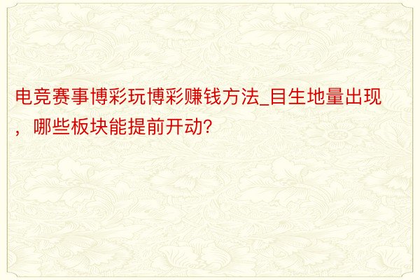 电竞赛事博彩玩博彩赚钱方法_目生地量出现，哪些板块能提前开动？