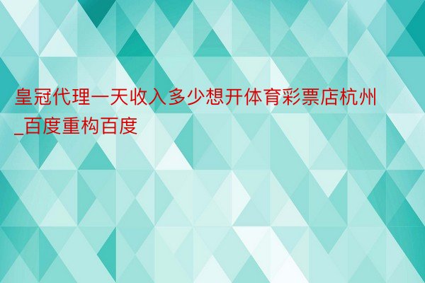 皇冠代理一天收入多少想开体育彩票店杭州_百度重构百度