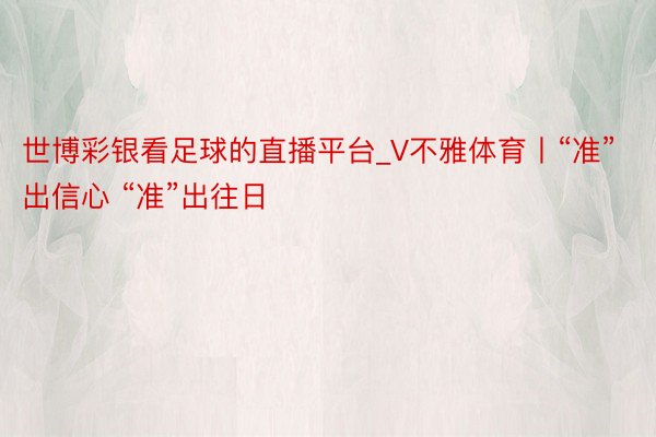 世博彩银看足球的直播平台_V不雅体育丨“准”出信心 “准”出往日