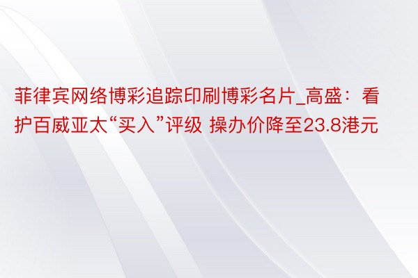 菲律宾网络博彩追踪印刷博彩名片_高盛：看护百威亚太“买入”评级 操办价降至23.8港元